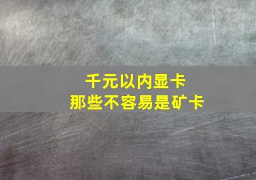 千元以内显卡 那些不容易是矿卡